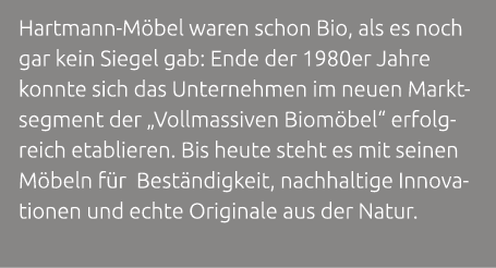 Hartmann M bel waren schon Bio, als es noch gar kein Siegel gab: Ende der 1980er Jahre konnte sich das Unternehmen im...