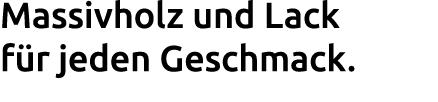 Massivholz und Lack f r jeden Geschmack. 