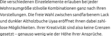 Die verschiedenen Einzelelemente erlauben bei jeder Wohnraumgr e stilvolle Kombinationen ganz nach Ihren Vorstellung...