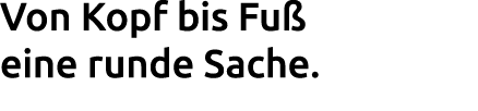 Von Kopf bis Fu eine runde Sache.