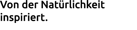 Von der Nat rlichkeit inspiriert.