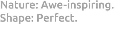 Nature: Awe inspiring. Shape: Perfect. 