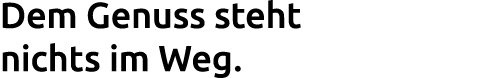 Dem Genuss steht nichts im Weg. 