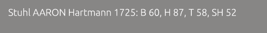 Stuhl AARON Hartmann 1725: B 60, H 87, T 58, SH 52 