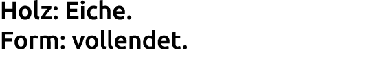 Holz: Eiche. Form: vollendet.