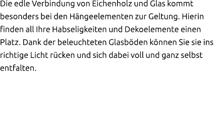 Die edle Verbindung von Eichenholz und Glas kommt besonders bei den H ngeelementen zur Geltung. Hierin finden all Ihr...