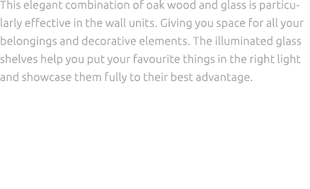 This elegant combination of oak wood and glass is particularly effective in the wall units. Giving you space for all ...