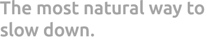 The most natural way to slow down.