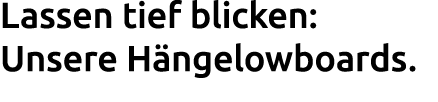Lassen tief blicken: Unsere H ngelowboards.