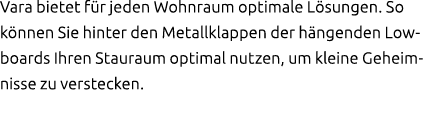 Vara bietet f r jeden Wohnraum optimale L sungen. So k nnen Sie hinter den Metallklappen der h ngenden Lowboards Ihre...