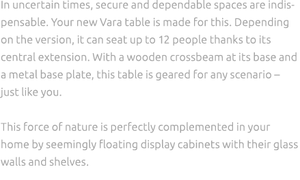 In uncertain times, secure and dependable spaces are indispensable. Your new Vara table is made for this. Depending o...