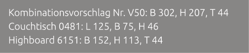 Kombinationsvorschlag Nr. V50: B 302, H 207, T 44 Couchtisch 0481: L 125, B 75, H 46 Highboard 6151: B 152, H 113, T 44