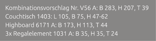 Kombinationsvorschlag Nr. V56 A: B 283, H 207, T 39 Couchtisch 1403: L 105, B 75, H 47 62 Highboard 6171 A: B 173, H ...