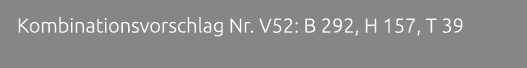 Kombinationsvorschlag Nr. V52: B 292, H 157, T 39