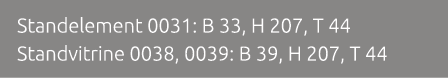 Standelement 0031: B 33, H 207, T 44 Standvitrine 0038, 0039: B 39, H 207, T 44