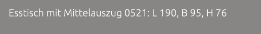 Esstisch mit Mittelauszug 0521: L 190, B 95, H 76 