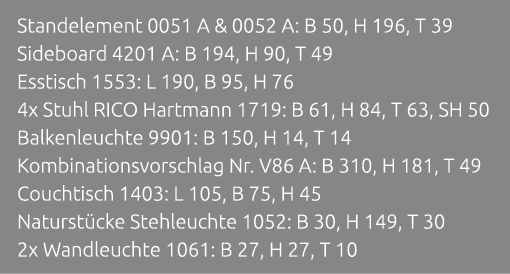 Standelement 0051 A & 0052 A: B 50, H 196, T 39 Sideboard 4201 A: B 194, H 90, T 49 Esstisch 1553: L 190, B 95, H 76 ...