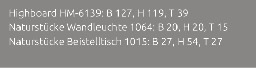 Highboard HM 6139: B 127, H 119, T 39 Naturst cke Wandleuchte 1064: B 20, H 20, T 15 Naturst cke Beistelltisch 1015: ...