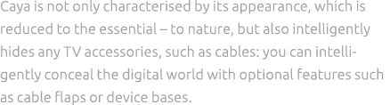 Caya is not only characterised by its appearance, which is reduced to the essential – to nature, but also intelligent...