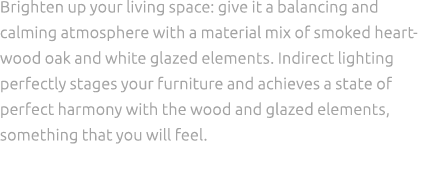 Brighten up your living space: give it a balancing and calming atmosphere with a material mix of smoked heartwood oak...