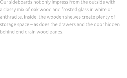 Our sideboards not only impress from the outside with a classy mix of oak wood and frosted glass in white or anthraci...