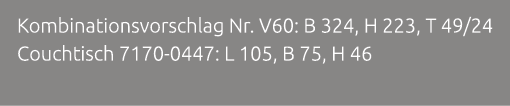 Kombinationsvorschlag Nr. V60: B 324, H 223, T 49/24 Couchtisch 7170 0447: L 105, B 75, H 46 