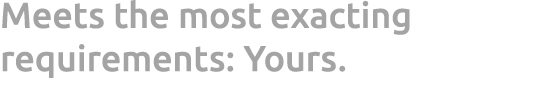 Meets the most exacting requirements: Yours. 