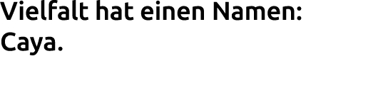 Vielfalt hat einen Namen: Caya. 