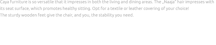 Caya furniture is so versatile that it impresses in both the living and dining areas. The „Naaja“ hair impresses with...