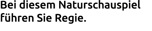 Bei diesem Naturschauspiel f hren Sie Regie.