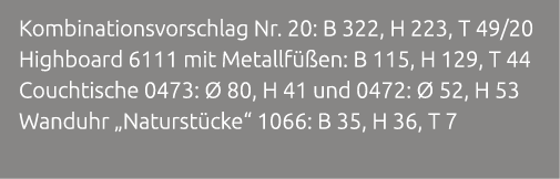 Kombinationsvorschlag Nr. 20: B 322, H 223, T 49/20 Highboard 6111 mit Metallf en: B 115, H 129, T 44 Couchtische 04...