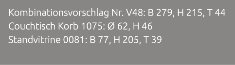 Kombinationsvorschlag Nr. V48: B 279, H 215, T 44 Couchtisch Korb 1075:  62, H 46 Standvitrine 0081: B 77, H 205, T 39 