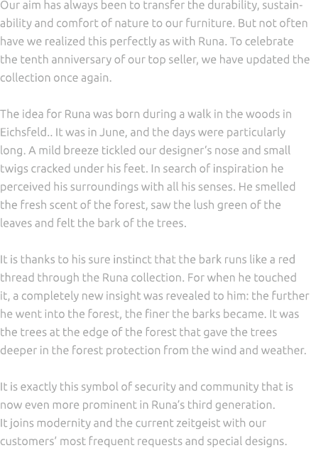 Our aim has always been to transfer the durability, sustainability and comfort of nature to our furniture. But not of...