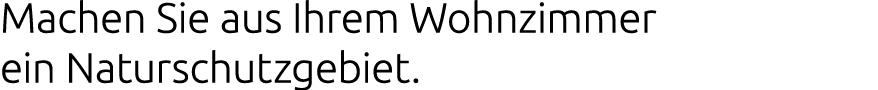 Machen Sie aus Ihrem Wohnzimmer ein Naturschutzgebiet.