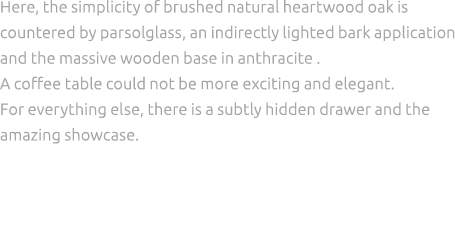 Here, the simplicity of brushed natural heartwood oak is countered by parsolglass, an indirectly lighted bark applica...