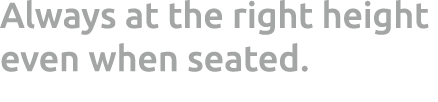 Always at the right height even when seated.