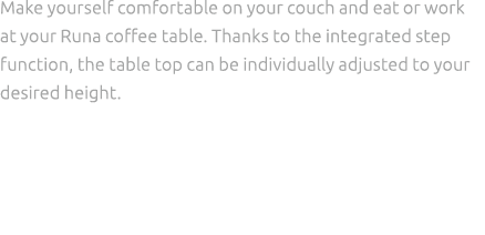 Make yourself comfortable on your couch and eat or work at your Runa coffee table. Thanks to the integrated step func...