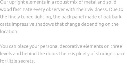 Our upright elements in a robust mix of metal and solid wood fascinate every observer with their vividness. Due to th...