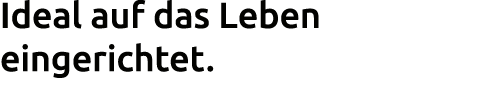 Ideal auf das Leben eingerichtet. 