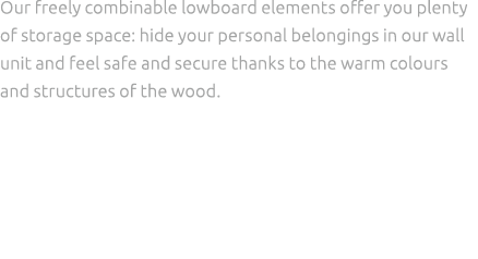 Our freely combinable lowboard elements offer you plenty of storage space: hide your personal belongings in our wall ...