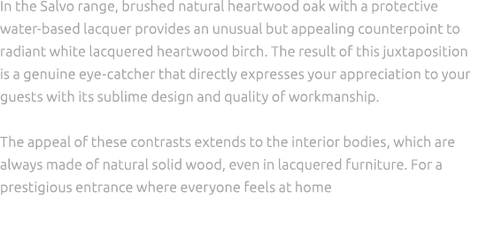 In the Salvo range, brushed natural heartwood oak with a protective water based lacquer provides an unusual but appea...