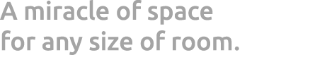 A miracle of space for any size of room.