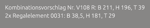 Kombinationsvorschlag Nr. V108 R: B 211, H 196, T 39 2x Regalelement 0031: B 38,5, H 181, T 29 