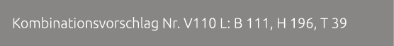 Kombinationsvorschlag Nr. V110 L: B 111, H 196, T 39 