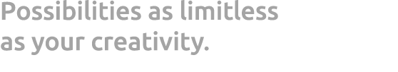 Possibilities as limitless as your creativity.