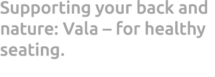 Supporting your back and nature: Vala – for healthy seating.