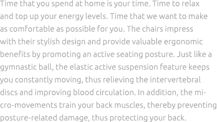 Time that you spend at home is your time. Time to relax and top up your energy levels. Time that we want to make as c...