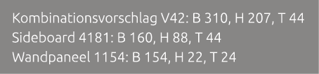 Kombinationsvorschlag V42: B 310, H 207, T 44 Sideboard 4181: B 160, H 88, T 44 Wandpaneel 1154: B 154, H 22, T 24