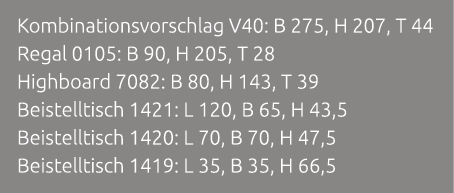 Kombinationsvorschlag V40: B 275, H 207, T 44 Regal 0105: B 90, H 205, T 28 Highboard 7082: B 80, H 143, T 39 Beistel...