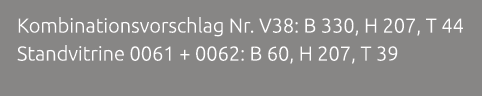 Kombinationsvorschlag Nr. V38: B 330, H 207, T 44 Standvitrine 0061 + 0062: B 60, H 207, T 39